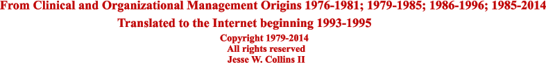 Translated to the Internet beginning 1993-1995 From Clinical and Organizational Management Origins 1976-1981; 1979-1985; 1986-1996; 1985-2014 Copyright 1979-2014    All rights reserved    Jesse W. Collins II